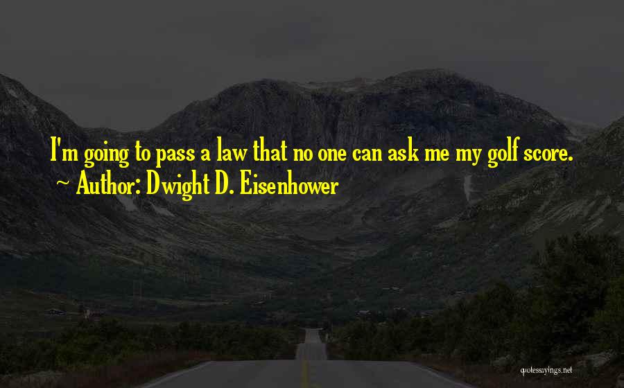 Dwight D. Eisenhower Quotes: I'm Going To Pass A Law That No One Can Ask Me My Golf Score.