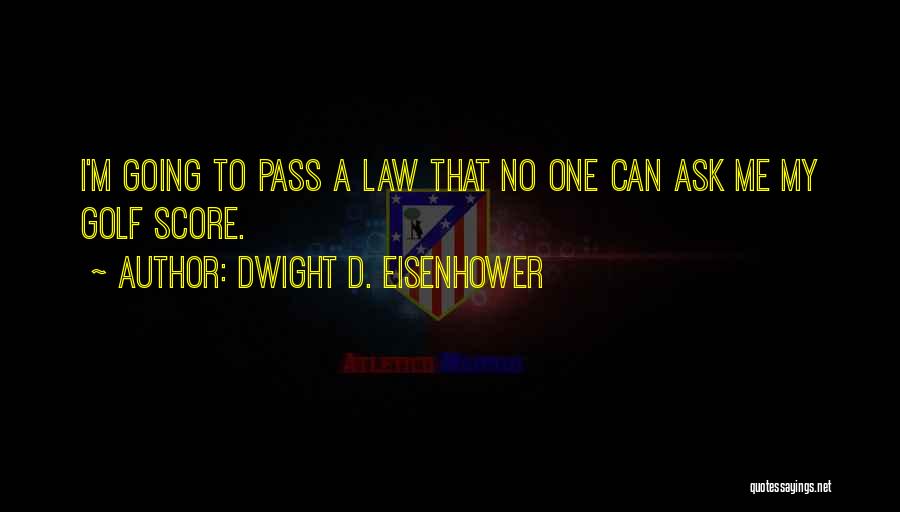 Dwight D. Eisenhower Quotes: I'm Going To Pass A Law That No One Can Ask Me My Golf Score.