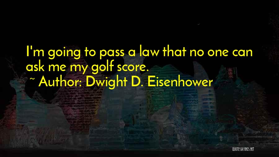 Dwight D. Eisenhower Quotes: I'm Going To Pass A Law That No One Can Ask Me My Golf Score.