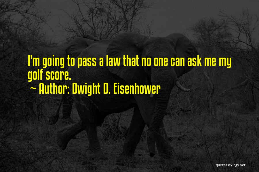Dwight D. Eisenhower Quotes: I'm Going To Pass A Law That No One Can Ask Me My Golf Score.
