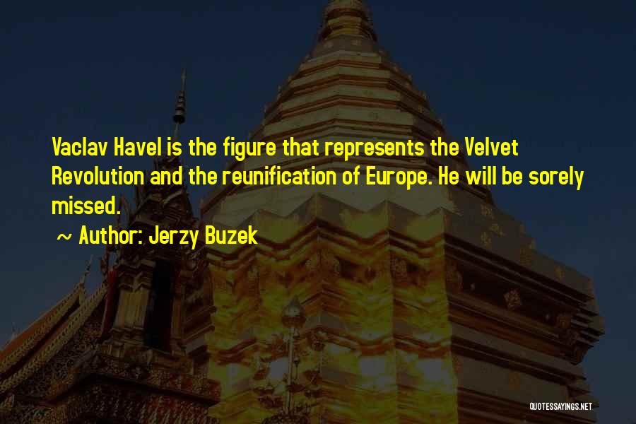 Jerzy Buzek Quotes: Vaclav Havel Is The Figure That Represents The Velvet Revolution And The Reunification Of Europe. He Will Be Sorely Missed.