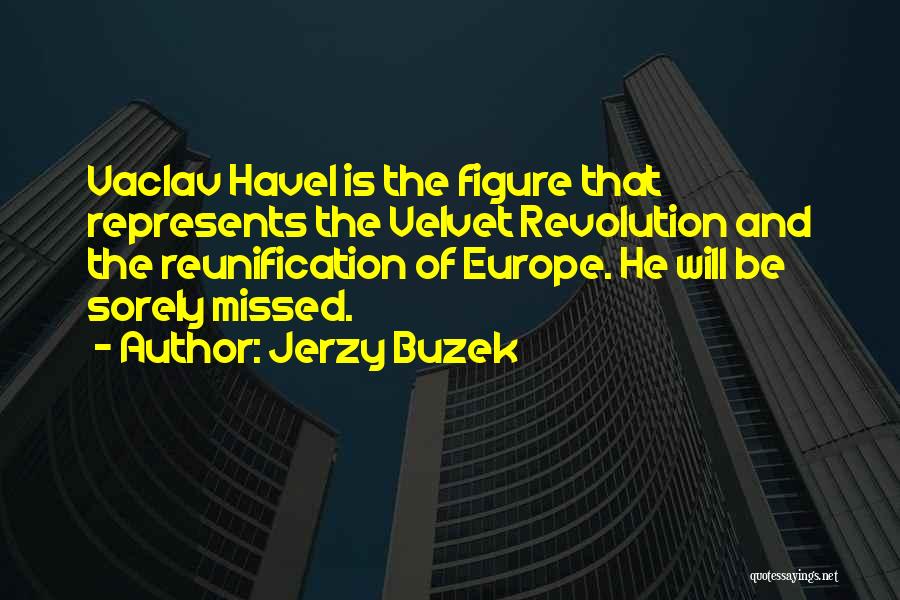 Jerzy Buzek Quotes: Vaclav Havel Is The Figure That Represents The Velvet Revolution And The Reunification Of Europe. He Will Be Sorely Missed.