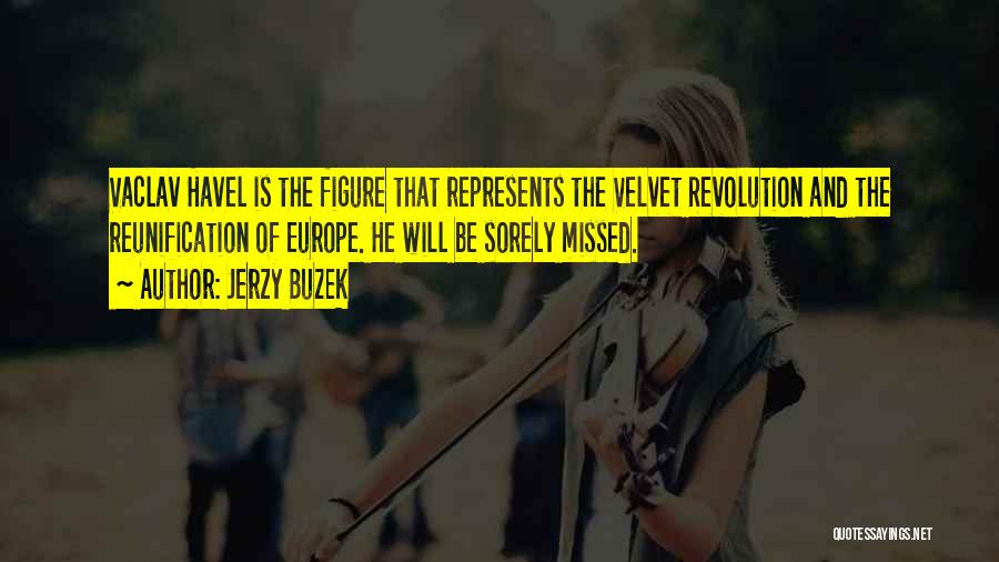 Jerzy Buzek Quotes: Vaclav Havel Is The Figure That Represents The Velvet Revolution And The Reunification Of Europe. He Will Be Sorely Missed.