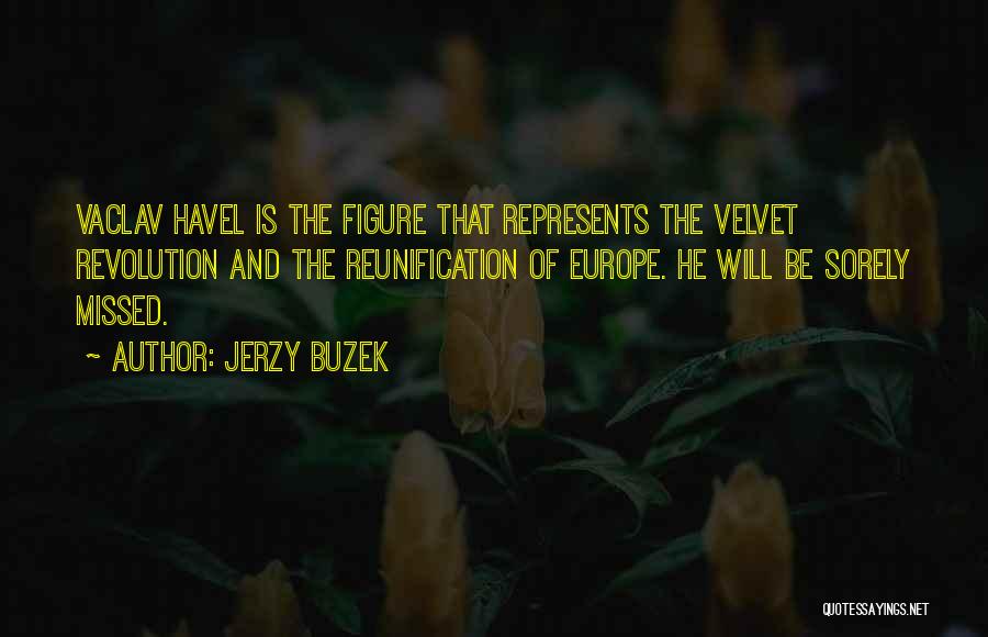 Jerzy Buzek Quotes: Vaclav Havel Is The Figure That Represents The Velvet Revolution And The Reunification Of Europe. He Will Be Sorely Missed.