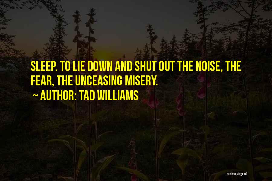 Tad Williams Quotes: Sleep. To Lie Down And Shut Out The Noise, The Fear, The Unceasing Misery.