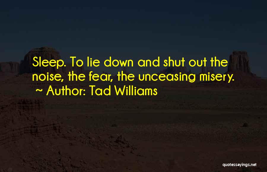 Tad Williams Quotes: Sleep. To Lie Down And Shut Out The Noise, The Fear, The Unceasing Misery.