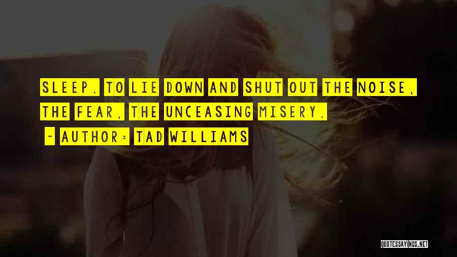 Tad Williams Quotes: Sleep. To Lie Down And Shut Out The Noise, The Fear, The Unceasing Misery.