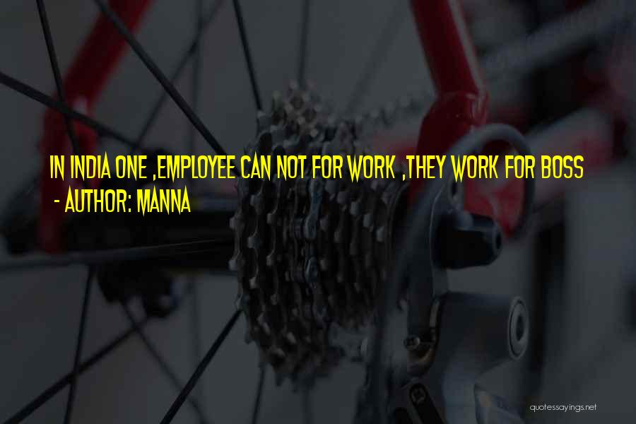 MANNA Quotes: In India One ,employee Can Not For Work ,they Work For Boss