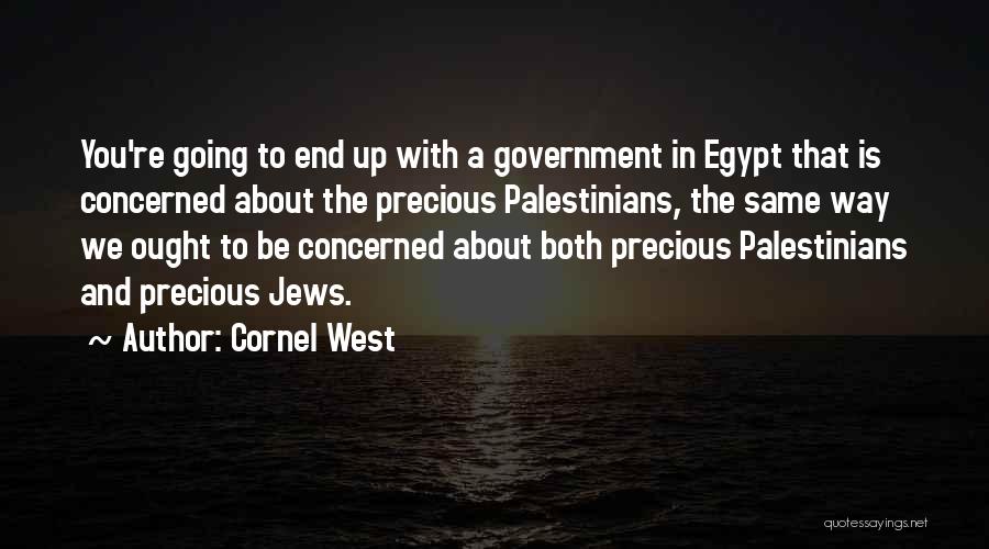 Cornel West Quotes: You're Going To End Up With A Government In Egypt That Is Concerned About The Precious Palestinians, The Same Way