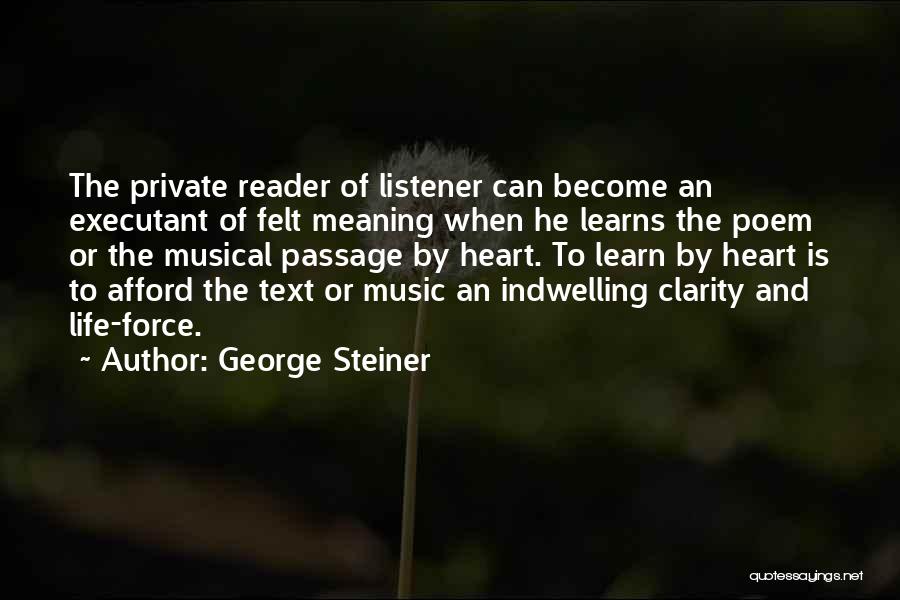 George Steiner Quotes: The Private Reader Of Listener Can Become An Executant Of Felt Meaning When He Learns The Poem Or The Musical