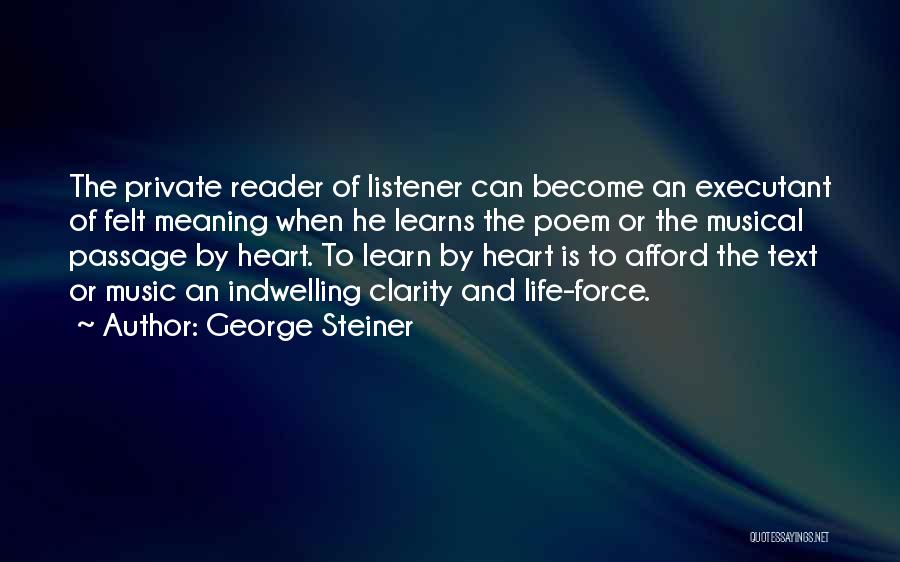 George Steiner Quotes: The Private Reader Of Listener Can Become An Executant Of Felt Meaning When He Learns The Poem Or The Musical