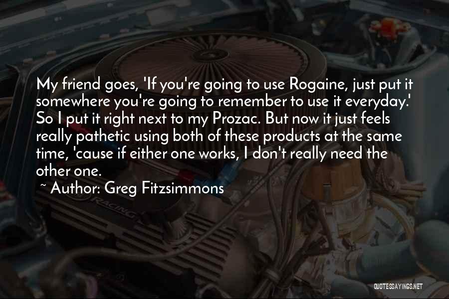 Greg Fitzsimmons Quotes: My Friend Goes, 'if You're Going To Use Rogaine, Just Put It Somewhere You're Going To Remember To Use It