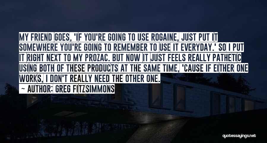 Greg Fitzsimmons Quotes: My Friend Goes, 'if You're Going To Use Rogaine, Just Put It Somewhere You're Going To Remember To Use It