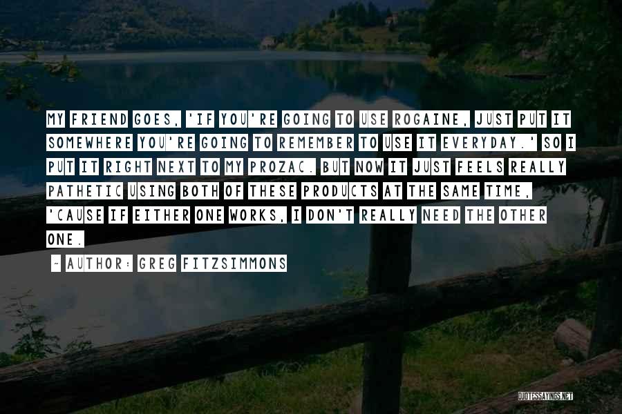 Greg Fitzsimmons Quotes: My Friend Goes, 'if You're Going To Use Rogaine, Just Put It Somewhere You're Going To Remember To Use It