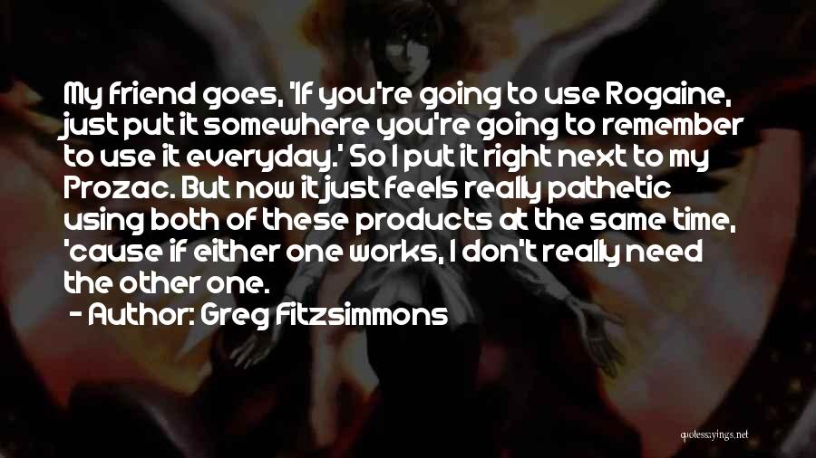 Greg Fitzsimmons Quotes: My Friend Goes, 'if You're Going To Use Rogaine, Just Put It Somewhere You're Going To Remember To Use It