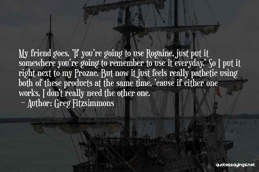 Greg Fitzsimmons Quotes: My Friend Goes, 'if You're Going To Use Rogaine, Just Put It Somewhere You're Going To Remember To Use It