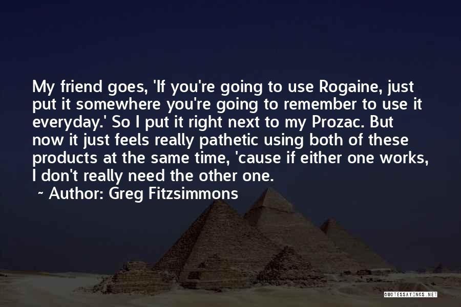 Greg Fitzsimmons Quotes: My Friend Goes, 'if You're Going To Use Rogaine, Just Put It Somewhere You're Going To Remember To Use It