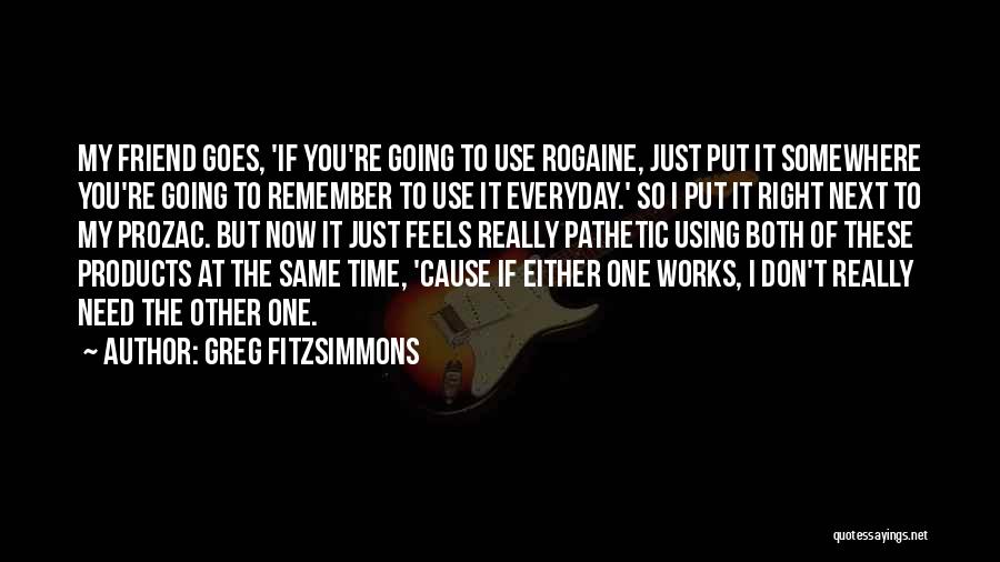 Greg Fitzsimmons Quotes: My Friend Goes, 'if You're Going To Use Rogaine, Just Put It Somewhere You're Going To Remember To Use It