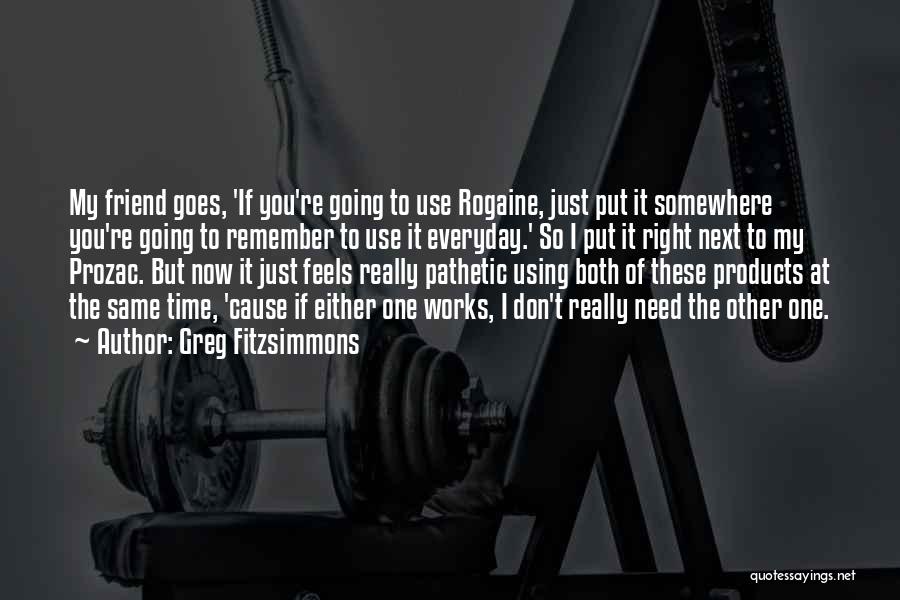 Greg Fitzsimmons Quotes: My Friend Goes, 'if You're Going To Use Rogaine, Just Put It Somewhere You're Going To Remember To Use It