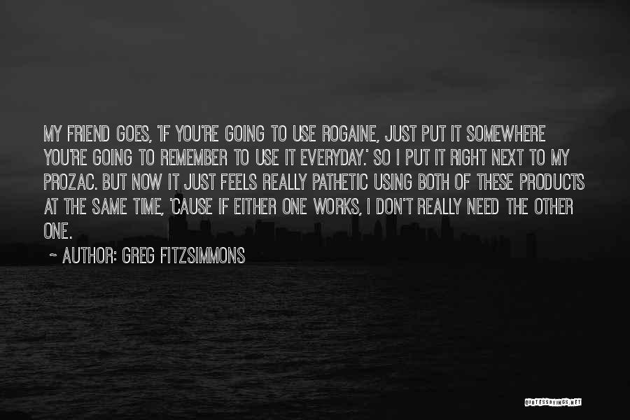 Greg Fitzsimmons Quotes: My Friend Goes, 'if You're Going To Use Rogaine, Just Put It Somewhere You're Going To Remember To Use It