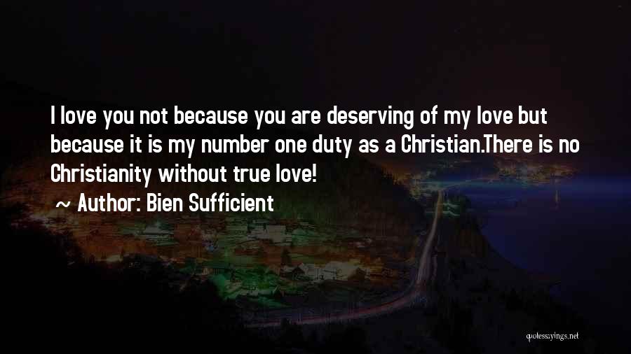Bien Sufficient Quotes: I Love You Not Because You Are Deserving Of My Love But Because It Is My Number One Duty As