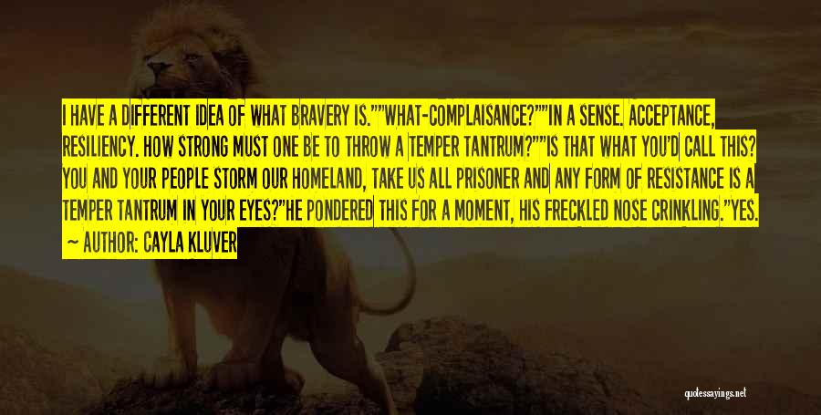 Cayla Kluver Quotes: I Have A Different Idea Of What Bravery Is.what-complaisance?in A Sense. Acceptance, Resiliency. How Strong Must One Be To Throw