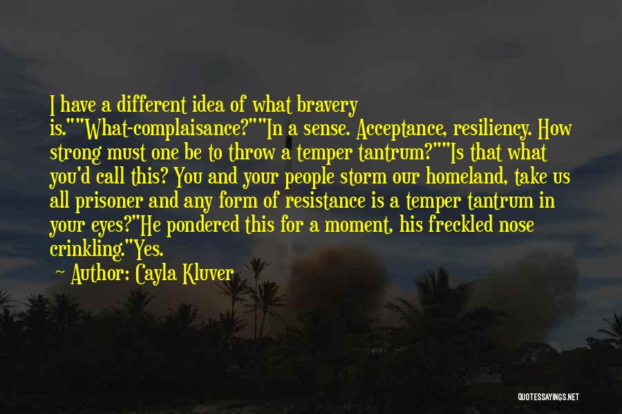 Cayla Kluver Quotes: I Have A Different Idea Of What Bravery Is.what-complaisance?in A Sense. Acceptance, Resiliency. How Strong Must One Be To Throw