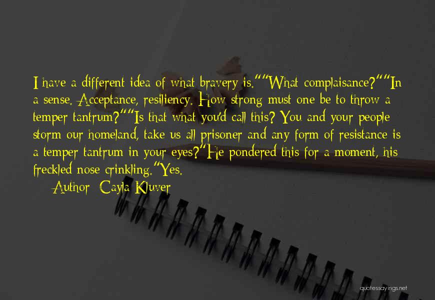 Cayla Kluver Quotes: I Have A Different Idea Of What Bravery Is.what-complaisance?in A Sense. Acceptance, Resiliency. How Strong Must One Be To Throw