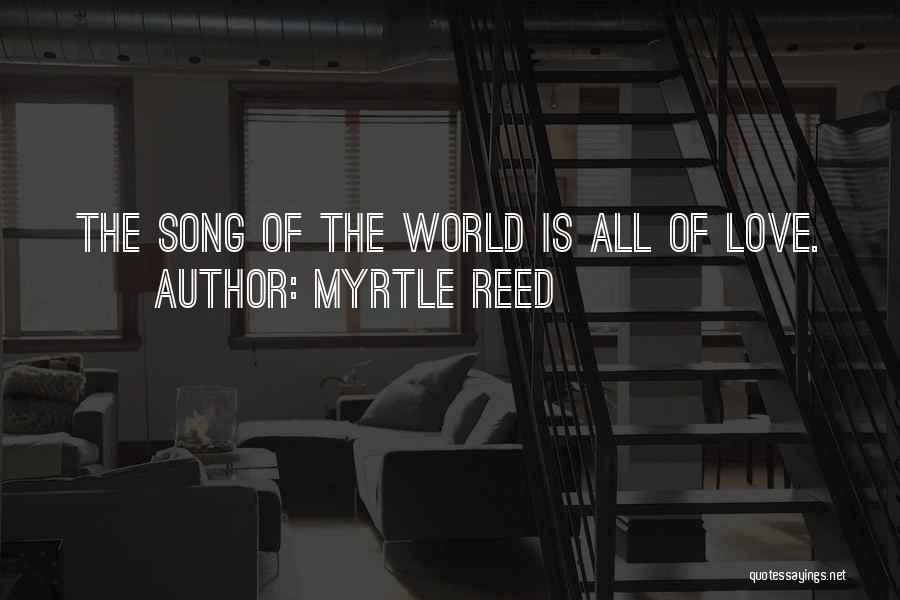 Myrtle Reed Quotes: The Song Of The World Is All Of Love.