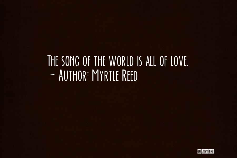 Myrtle Reed Quotes: The Song Of The World Is All Of Love.