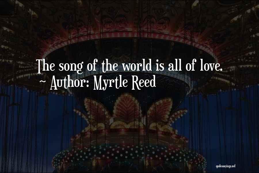 Myrtle Reed Quotes: The Song Of The World Is All Of Love.