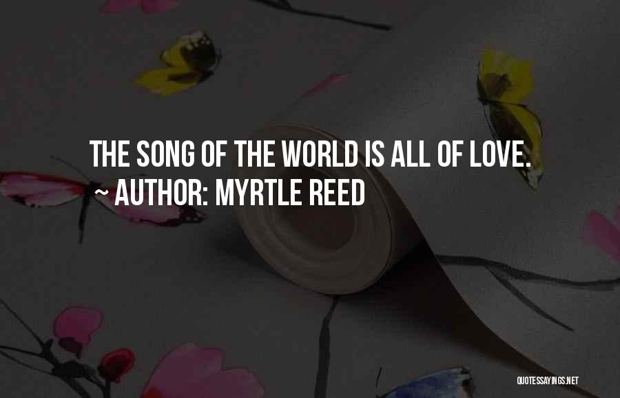 Myrtle Reed Quotes: The Song Of The World Is All Of Love.