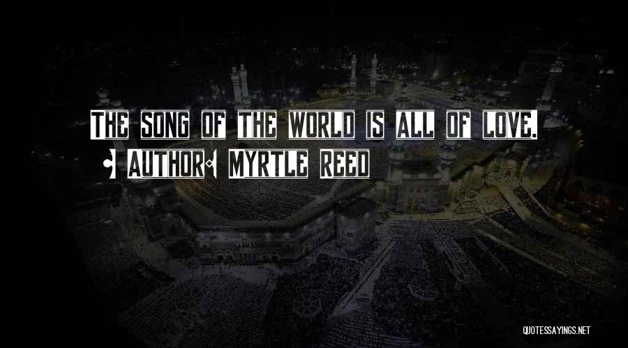 Myrtle Reed Quotes: The Song Of The World Is All Of Love.