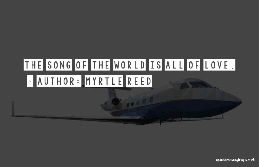 Myrtle Reed Quotes: The Song Of The World Is All Of Love.