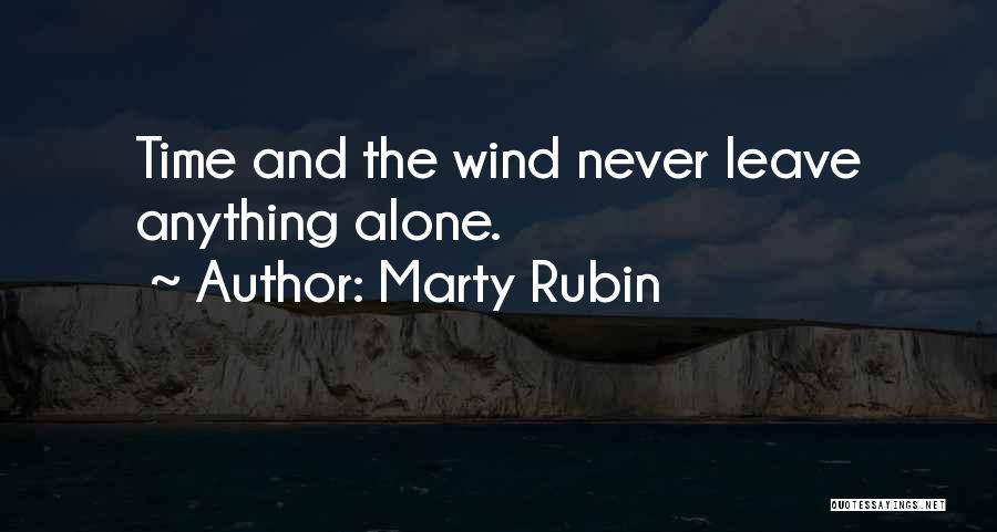 Marty Rubin Quotes: Time And The Wind Never Leave Anything Alone.