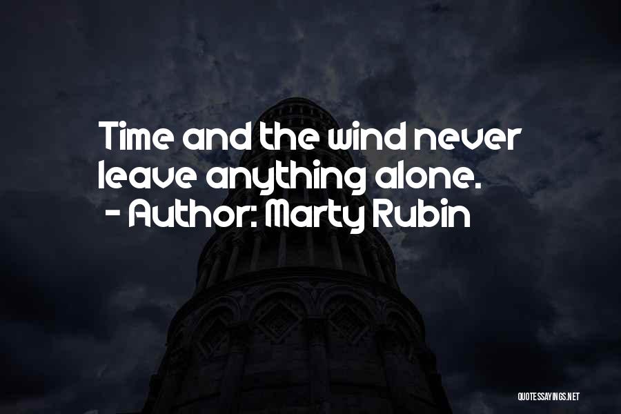 Marty Rubin Quotes: Time And The Wind Never Leave Anything Alone.