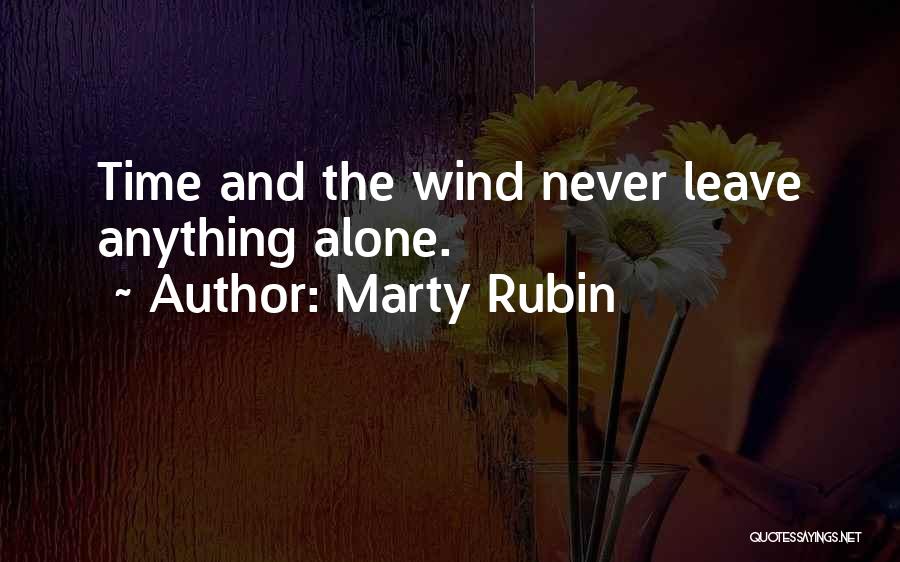 Marty Rubin Quotes: Time And The Wind Never Leave Anything Alone.