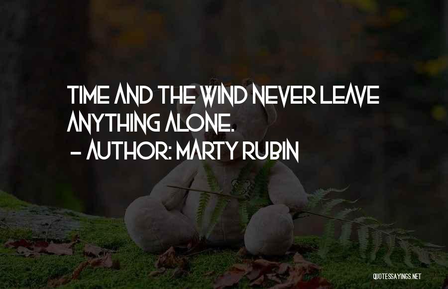 Marty Rubin Quotes: Time And The Wind Never Leave Anything Alone.