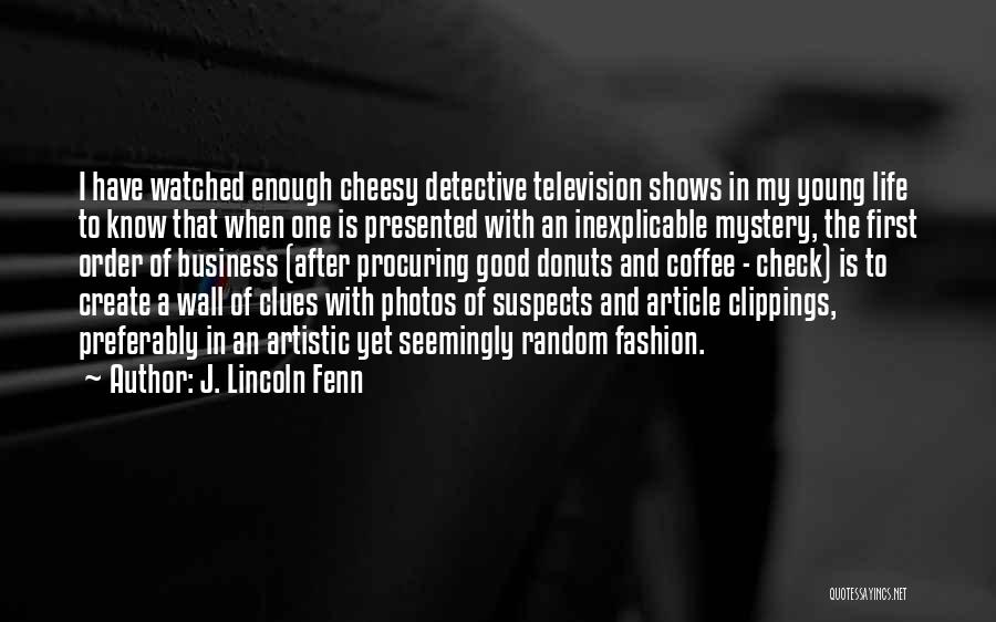 J. Lincoln Fenn Quotes: I Have Watched Enough Cheesy Detective Television Shows In My Young Life To Know That When One Is Presented With