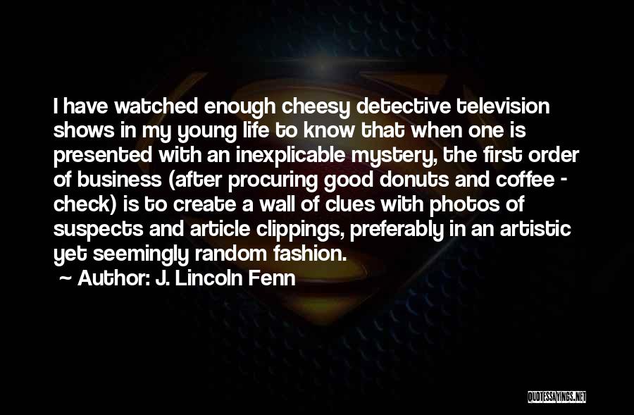 J. Lincoln Fenn Quotes: I Have Watched Enough Cheesy Detective Television Shows In My Young Life To Know That When One Is Presented With