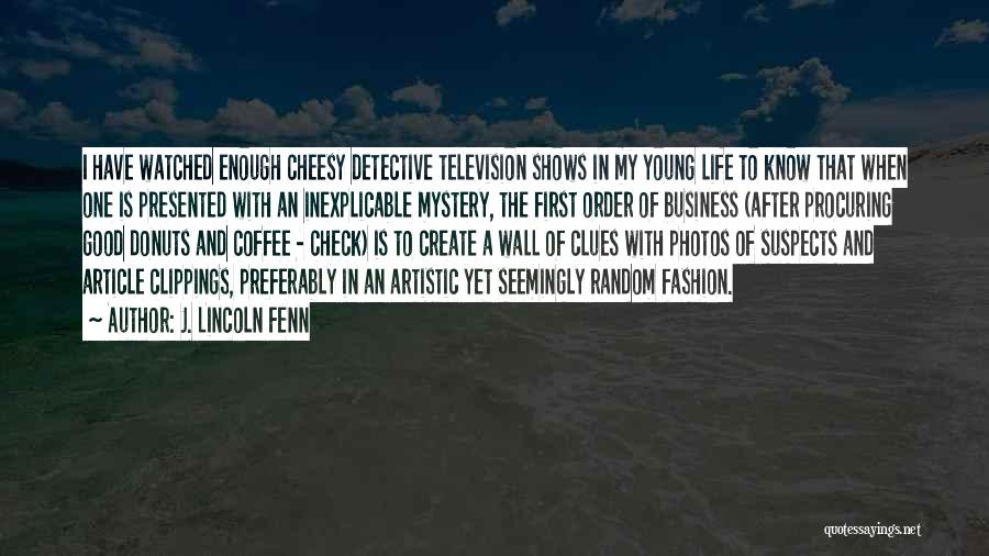 J. Lincoln Fenn Quotes: I Have Watched Enough Cheesy Detective Television Shows In My Young Life To Know That When One Is Presented With
