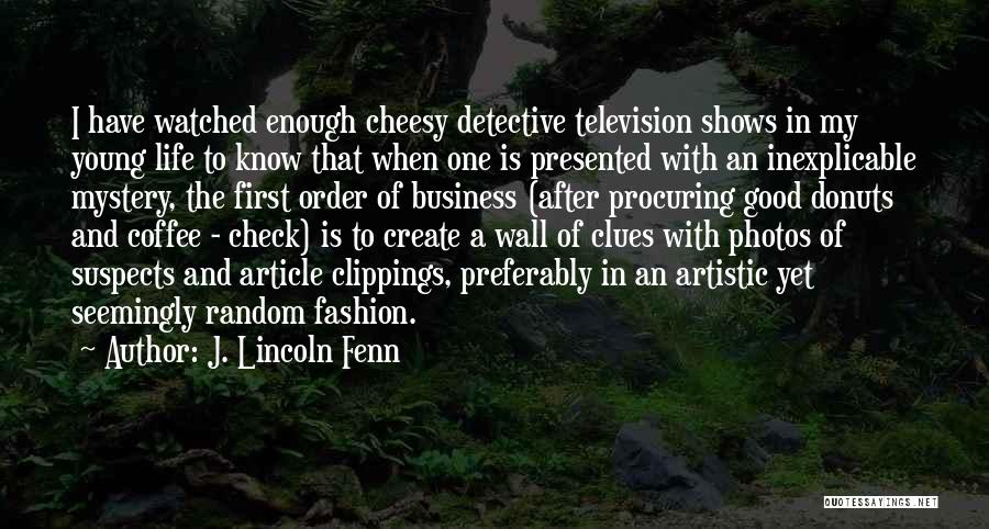 J. Lincoln Fenn Quotes: I Have Watched Enough Cheesy Detective Television Shows In My Young Life To Know That When One Is Presented With