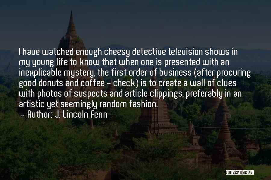 J. Lincoln Fenn Quotes: I Have Watched Enough Cheesy Detective Television Shows In My Young Life To Know That When One Is Presented With