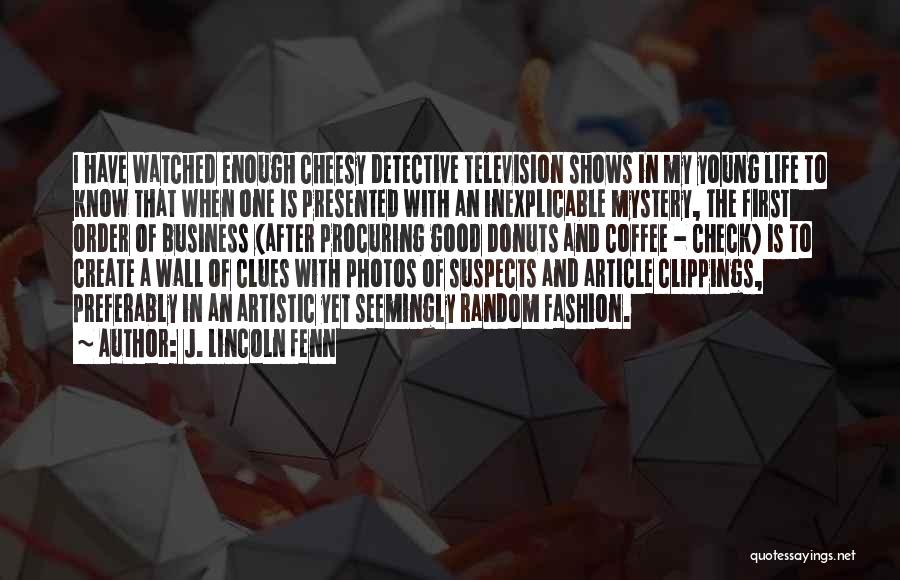 J. Lincoln Fenn Quotes: I Have Watched Enough Cheesy Detective Television Shows In My Young Life To Know That When One Is Presented With