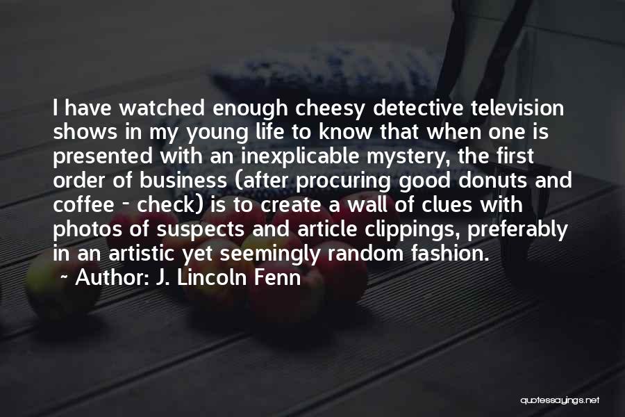 J. Lincoln Fenn Quotes: I Have Watched Enough Cheesy Detective Television Shows In My Young Life To Know That When One Is Presented With