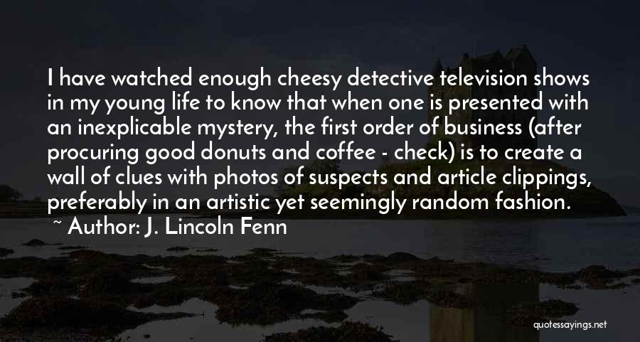 J. Lincoln Fenn Quotes: I Have Watched Enough Cheesy Detective Television Shows In My Young Life To Know That When One Is Presented With