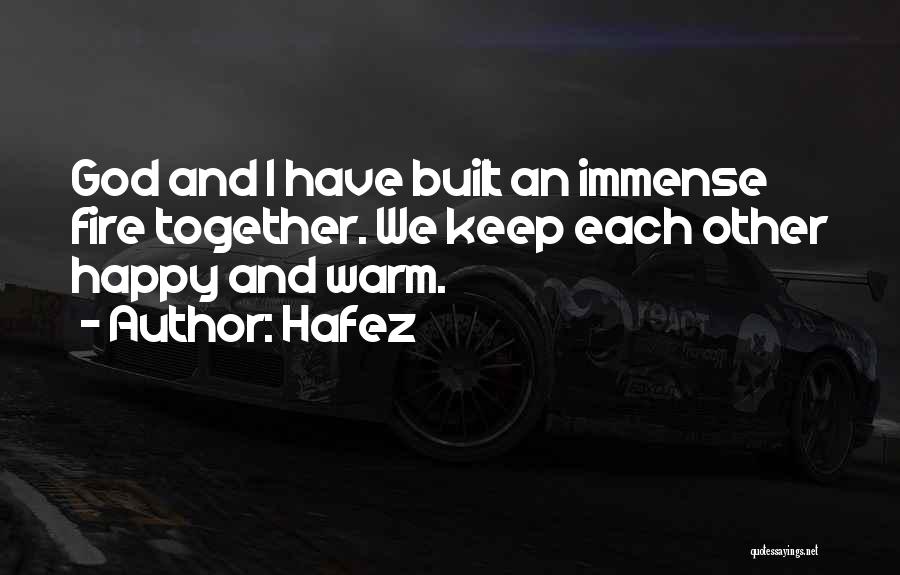Hafez Quotes: God And I Have Built An Immense Fire Together. We Keep Each Other Happy And Warm.