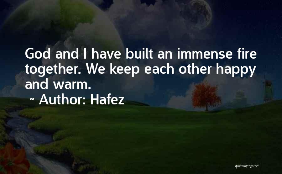 Hafez Quotes: God And I Have Built An Immense Fire Together. We Keep Each Other Happy And Warm.