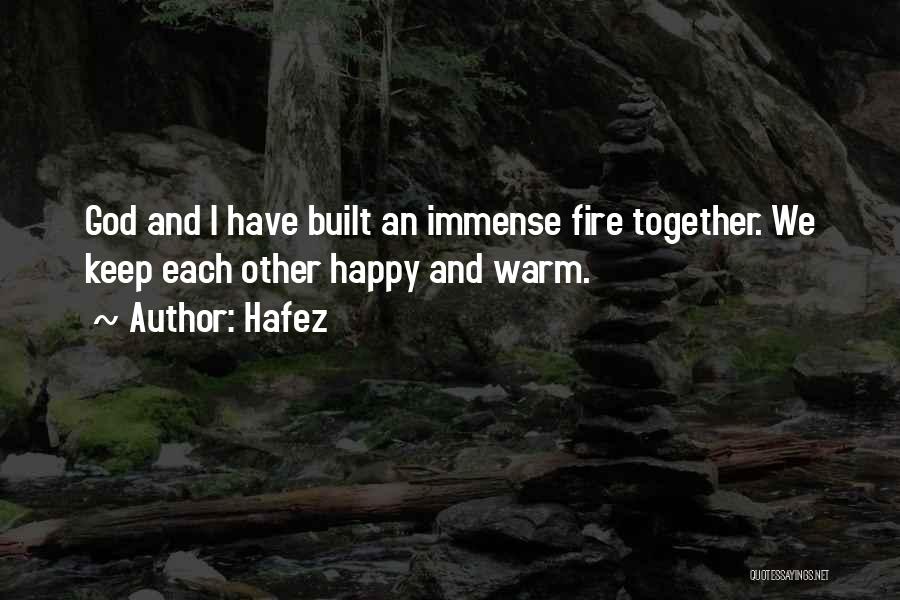 Hafez Quotes: God And I Have Built An Immense Fire Together. We Keep Each Other Happy And Warm.
