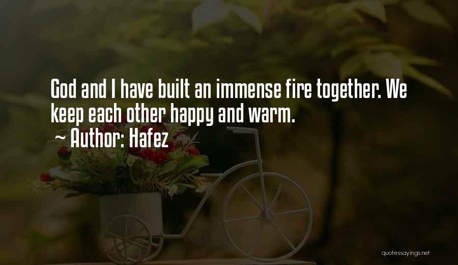 Hafez Quotes: God And I Have Built An Immense Fire Together. We Keep Each Other Happy And Warm.